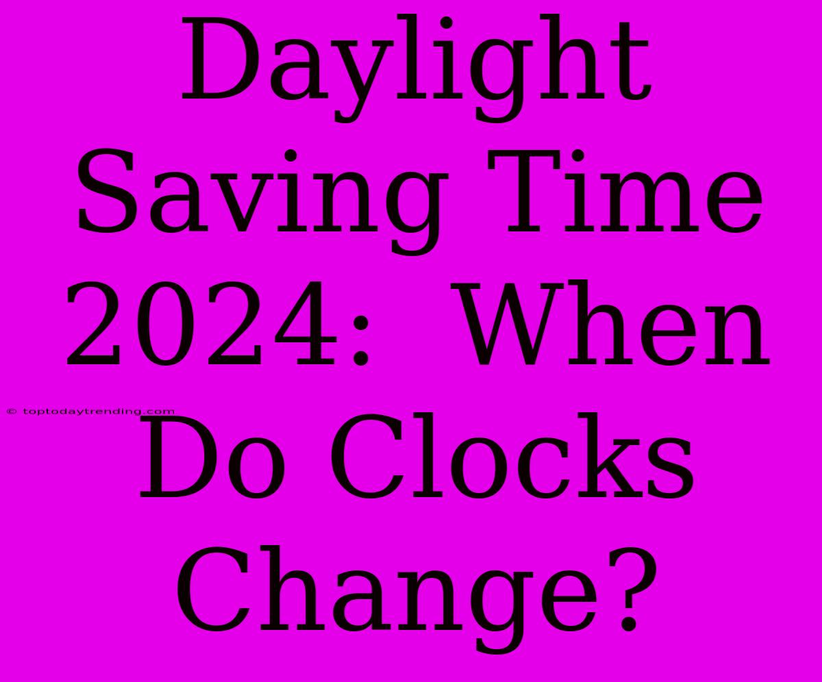 Daylight Saving Time 2024:  When Do Clocks Change?