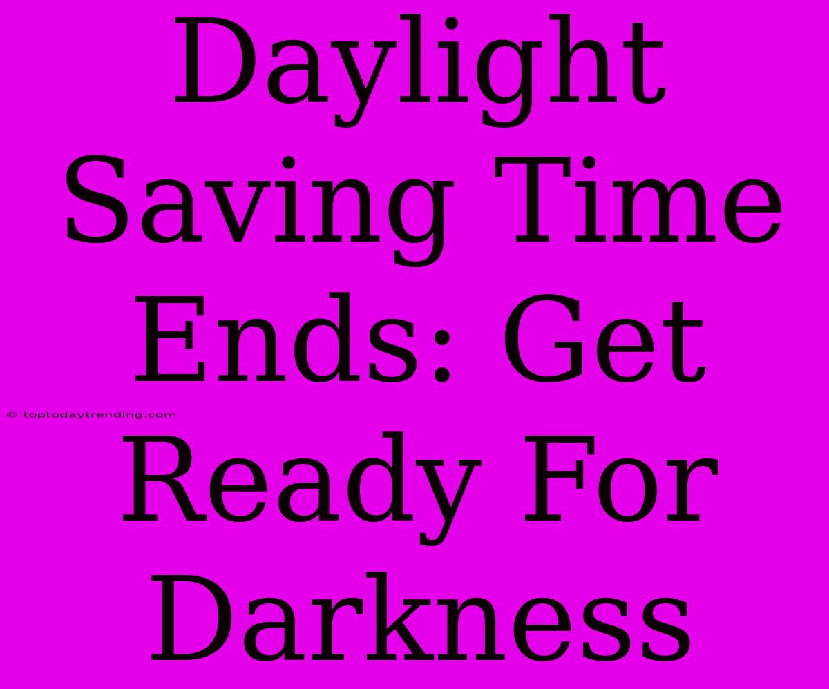 Daylight Saving Time Ends: Get Ready For Darkness