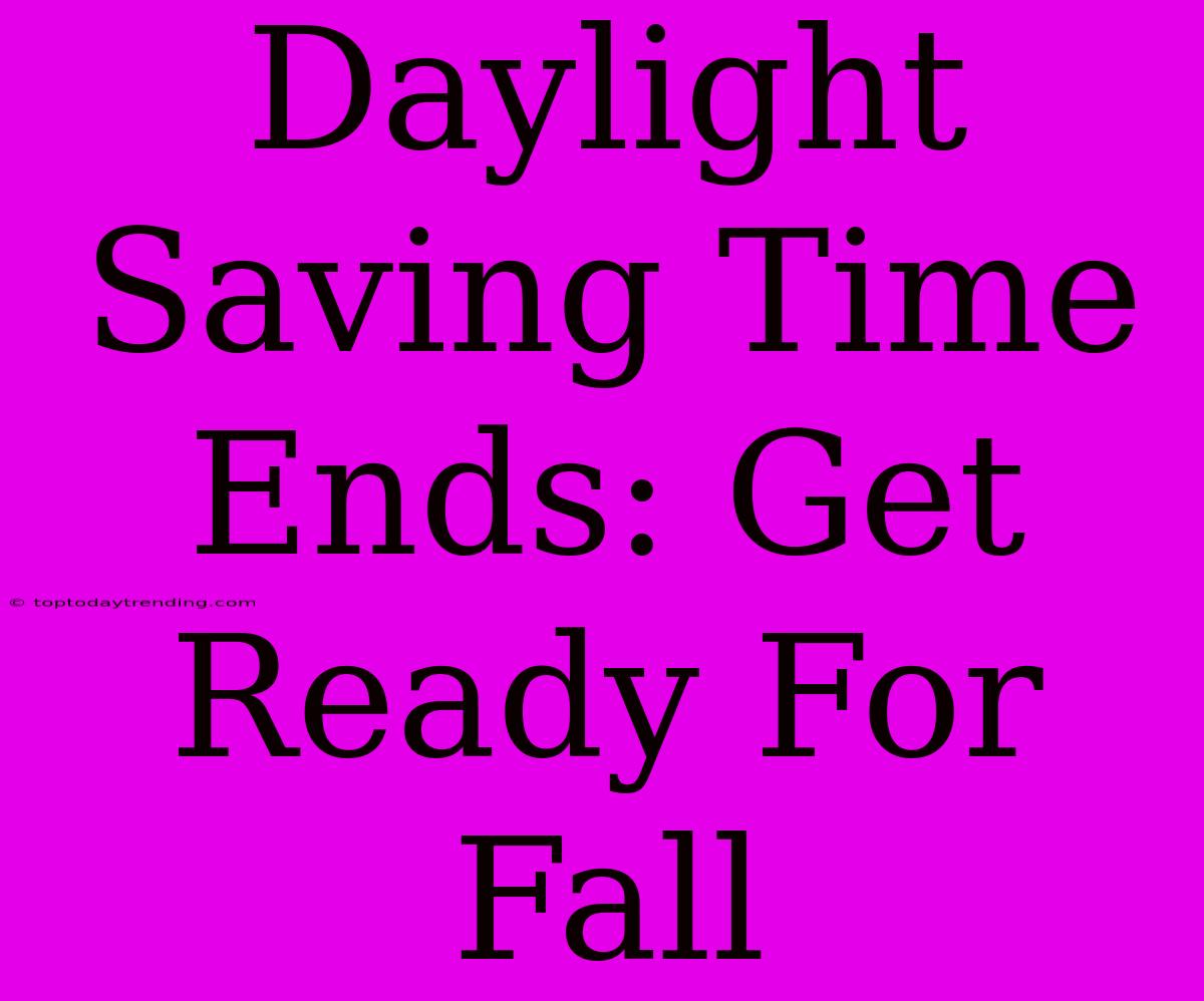 Daylight Saving Time Ends: Get Ready For Fall