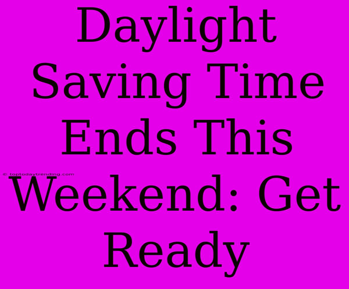 Daylight Saving Time Ends This Weekend: Get Ready