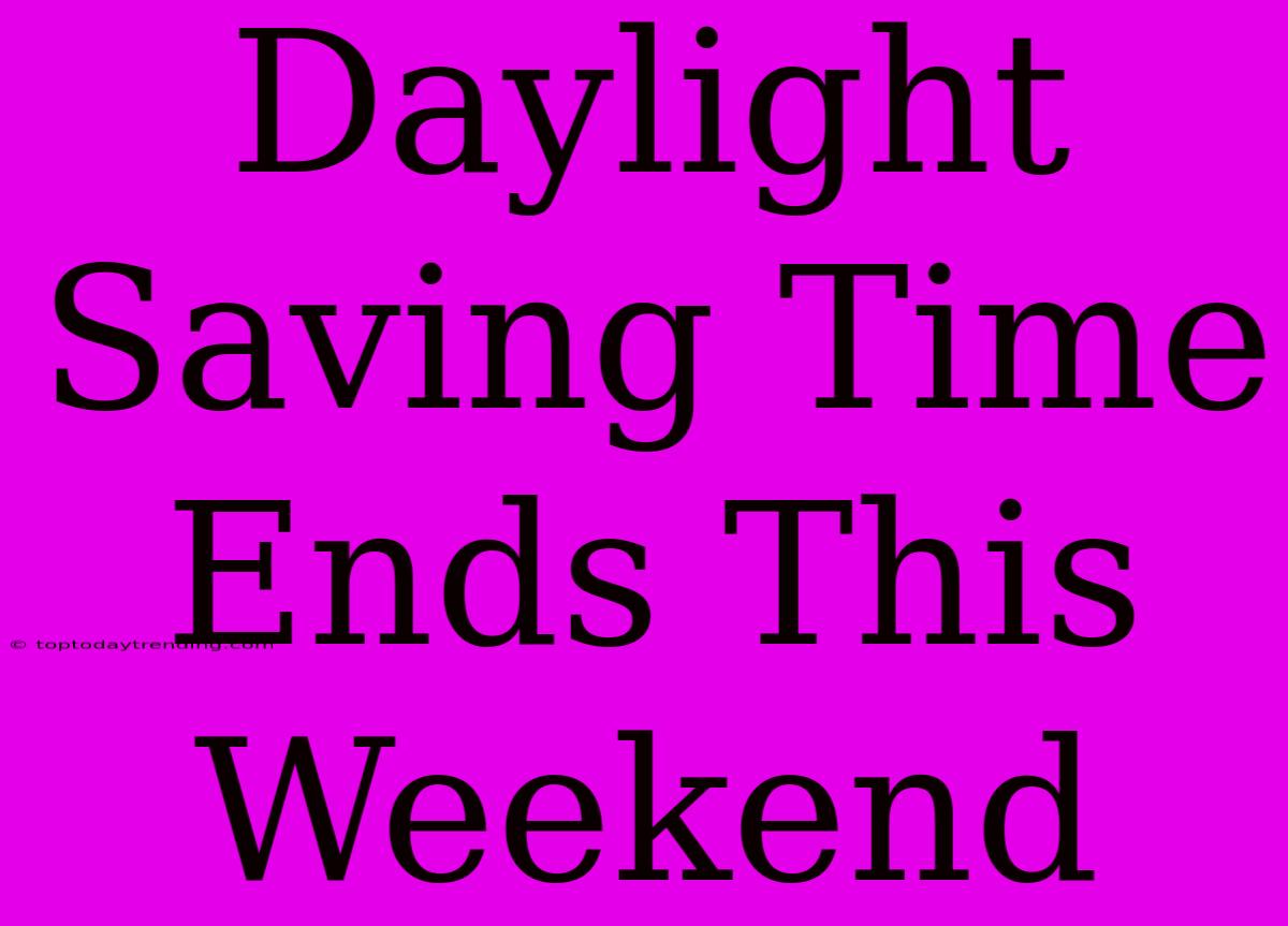 Daylight Saving Time Ends This Weekend