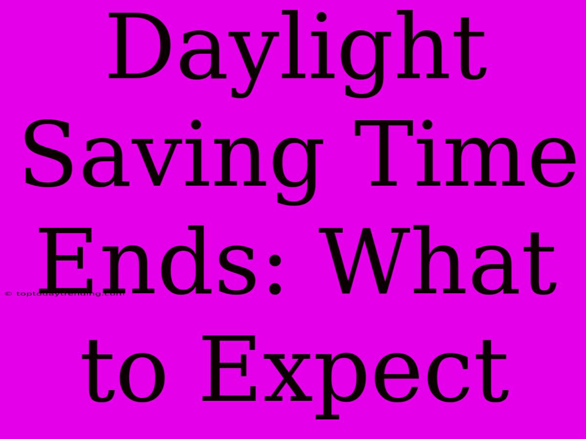 Daylight Saving Time Ends: What To Expect