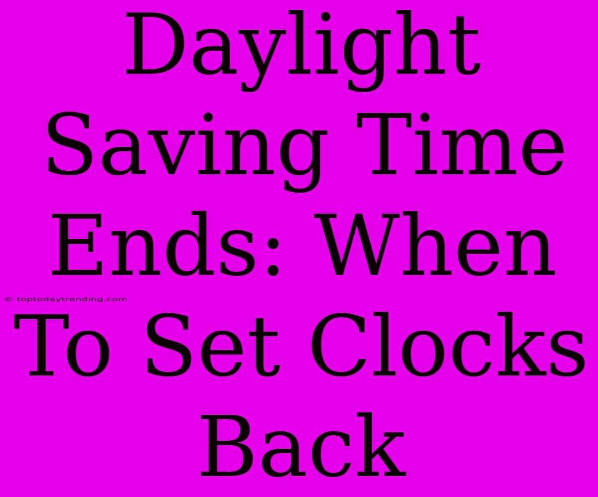 Daylight Saving Time Ends: When To Set Clocks Back