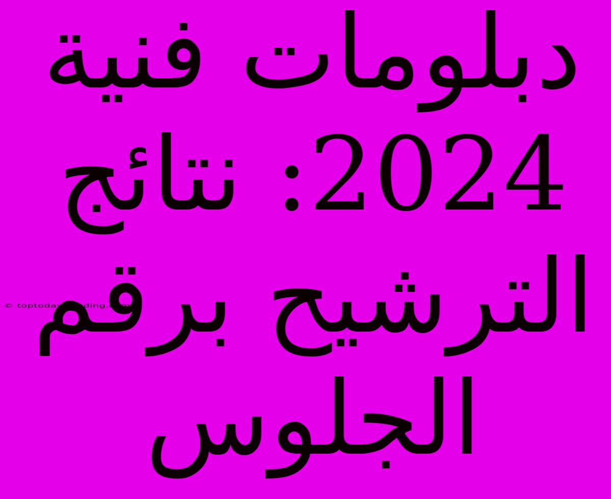 دبلومات فنية 2024: نتائج الترشيح برقم الجلوس