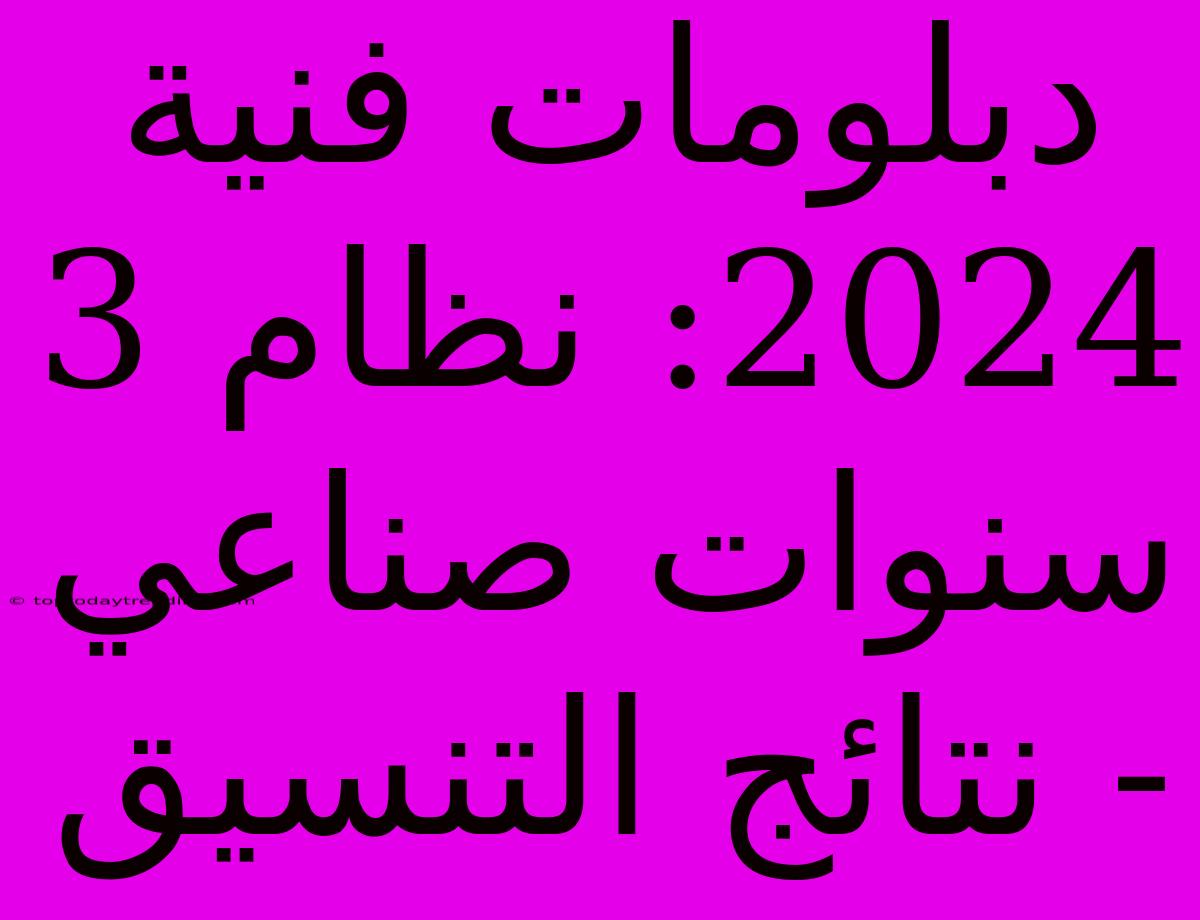 دبلومات فنية 2024: نظام 3 سنوات صناعي - نتائج التنسيق