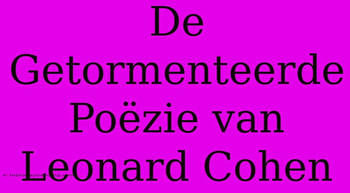 De Getormenteerde Poëzie Van Leonard Cohen