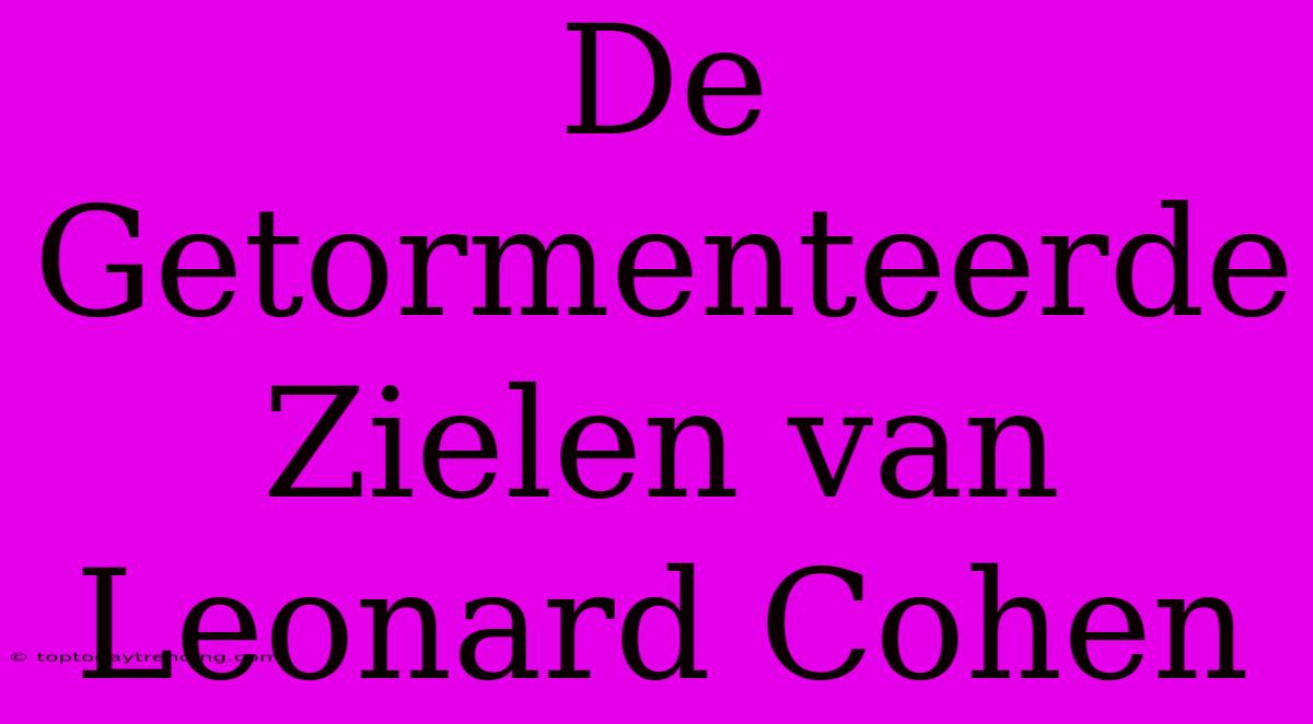 De Getormenteerde Zielen Van Leonard Cohen