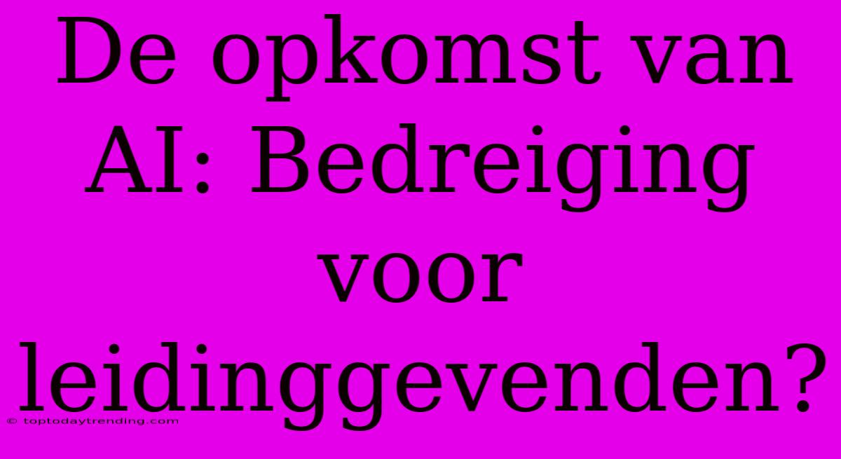 De Opkomst Van AI: Bedreiging Voor Leidinggevenden?