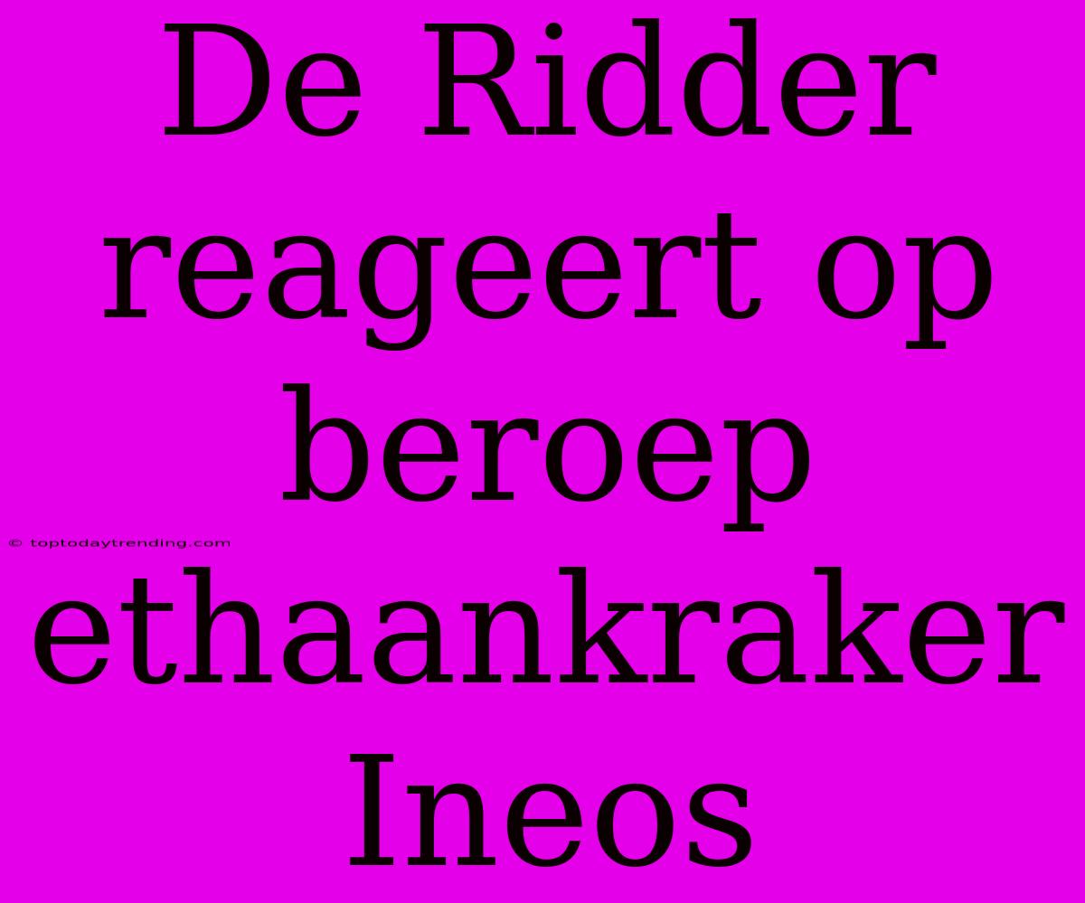 De Ridder Reageert Op Beroep Ethaankraker Ineos