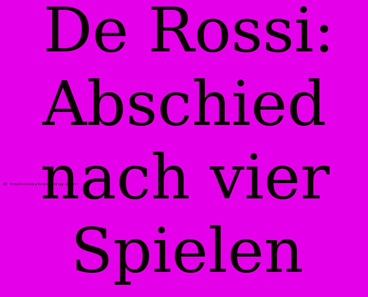 De Rossi: Abschied Nach Vier Spielen