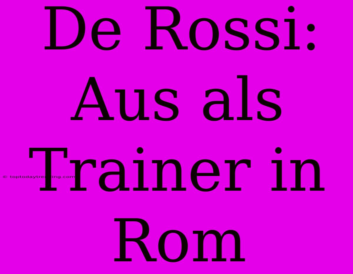 De Rossi: Aus Als Trainer In Rom