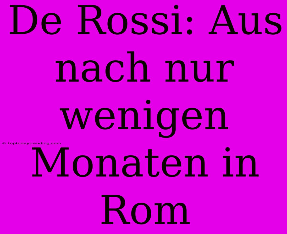 De Rossi: Aus Nach Nur Wenigen Monaten In Rom