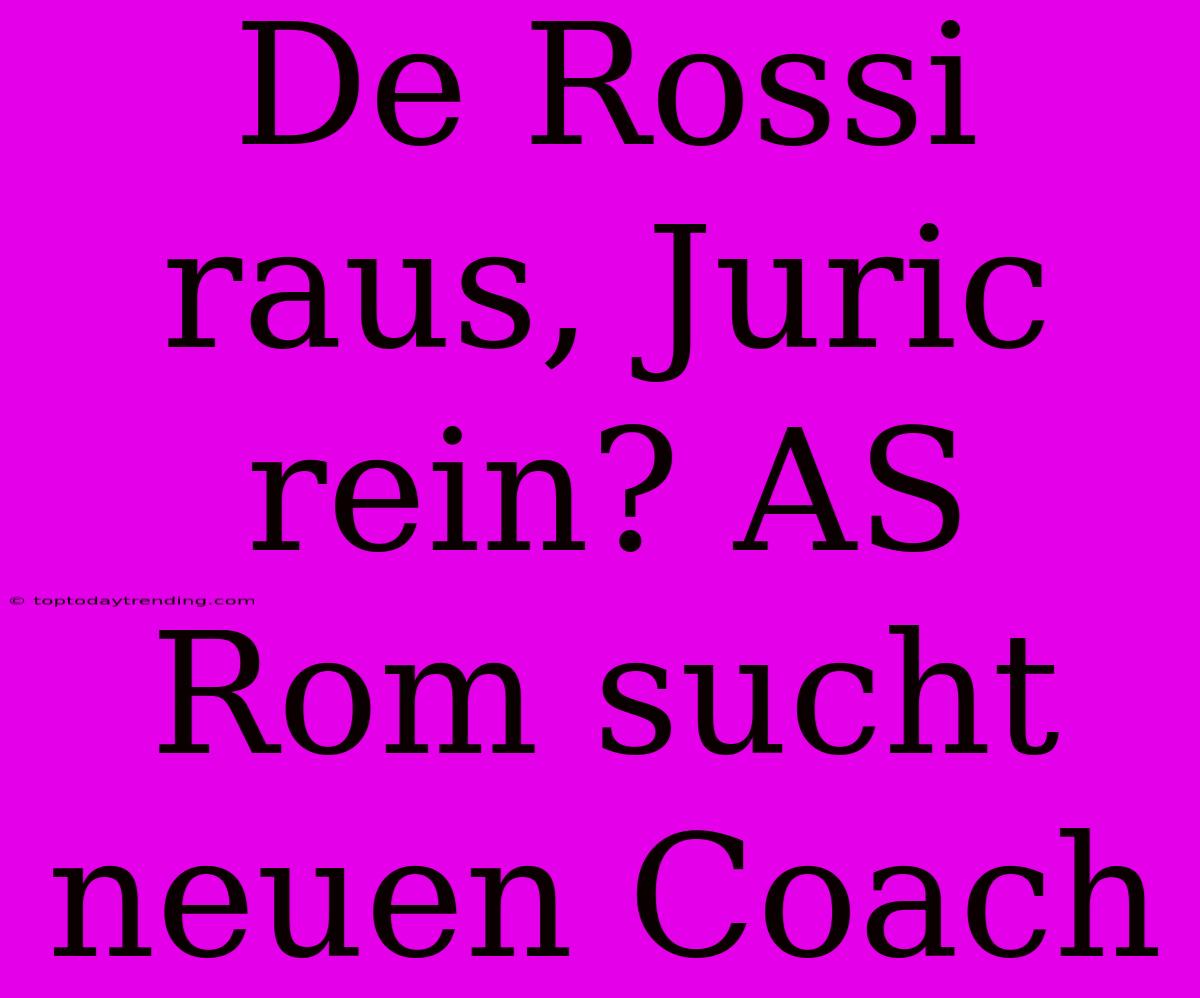 De Rossi Raus, Juric Rein? AS Rom Sucht Neuen Coach