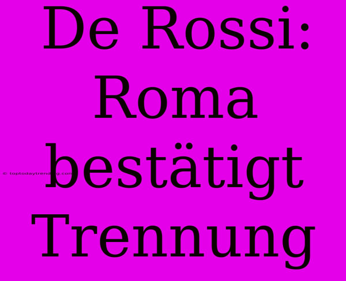 De Rossi: Roma Bestätigt Trennung