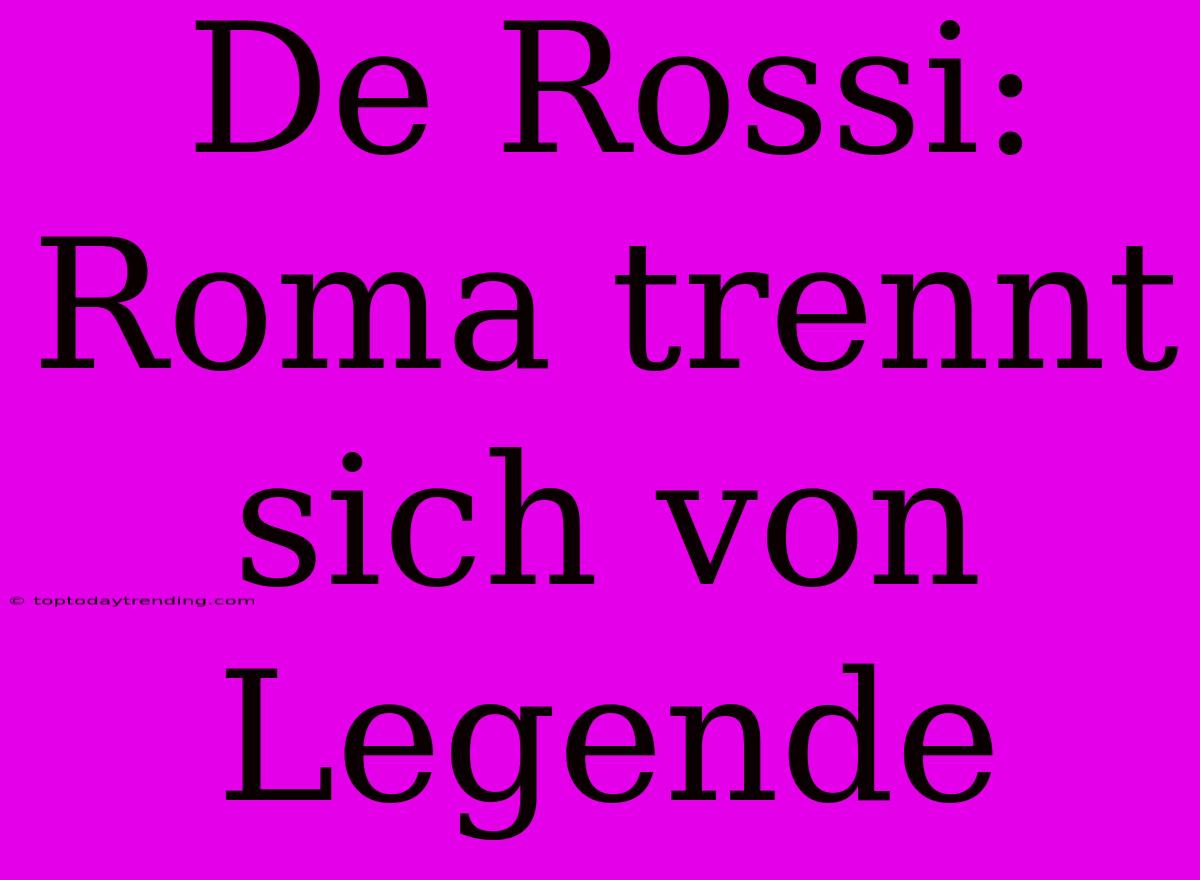 De Rossi: Roma Trennt Sich Von Legende