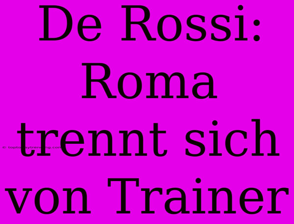 De Rossi: Roma Trennt Sich Von Trainer