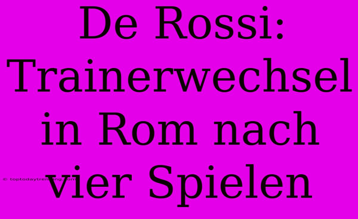 De Rossi: Trainerwechsel In Rom Nach Vier Spielen