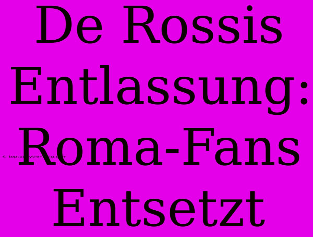 De Rossis Entlassung: Roma-Fans Entsetzt