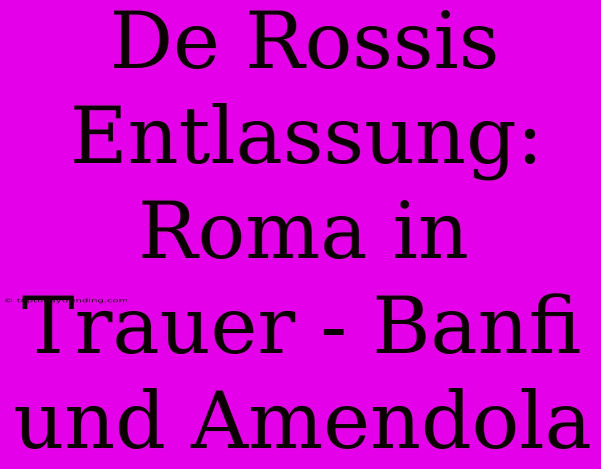 De Rossis Entlassung: Roma In Trauer - Banfi Und Amendola