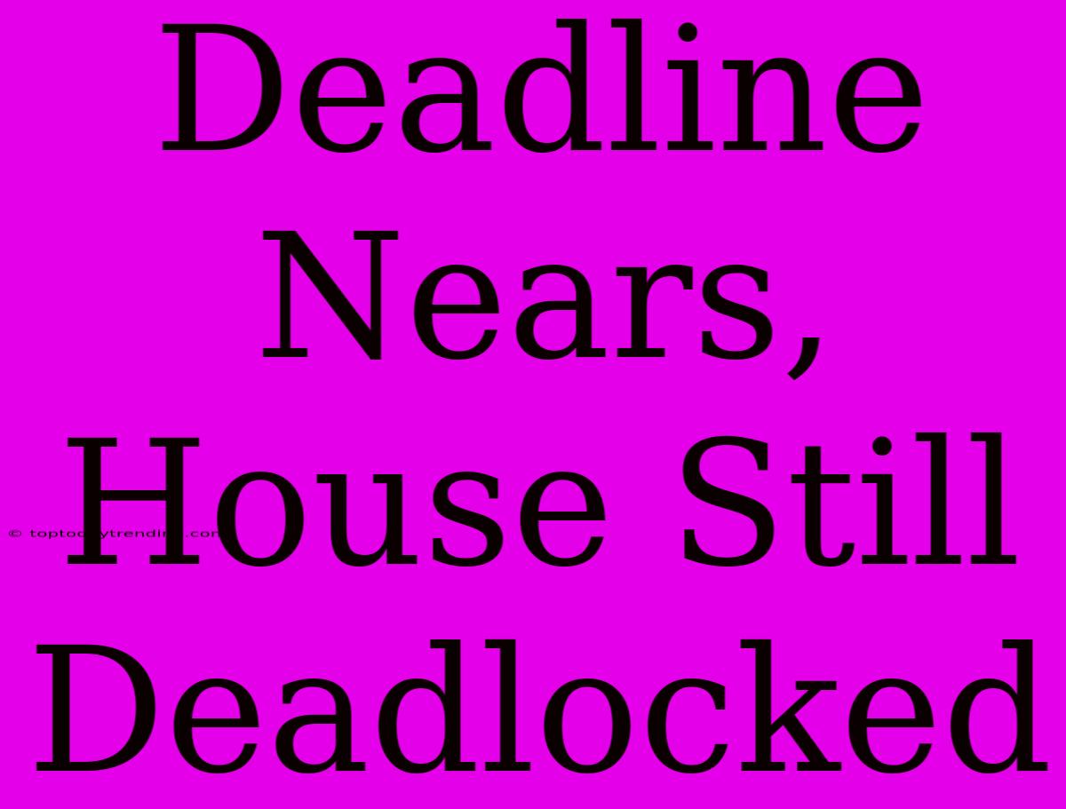 Deadline Nears, House Still Deadlocked