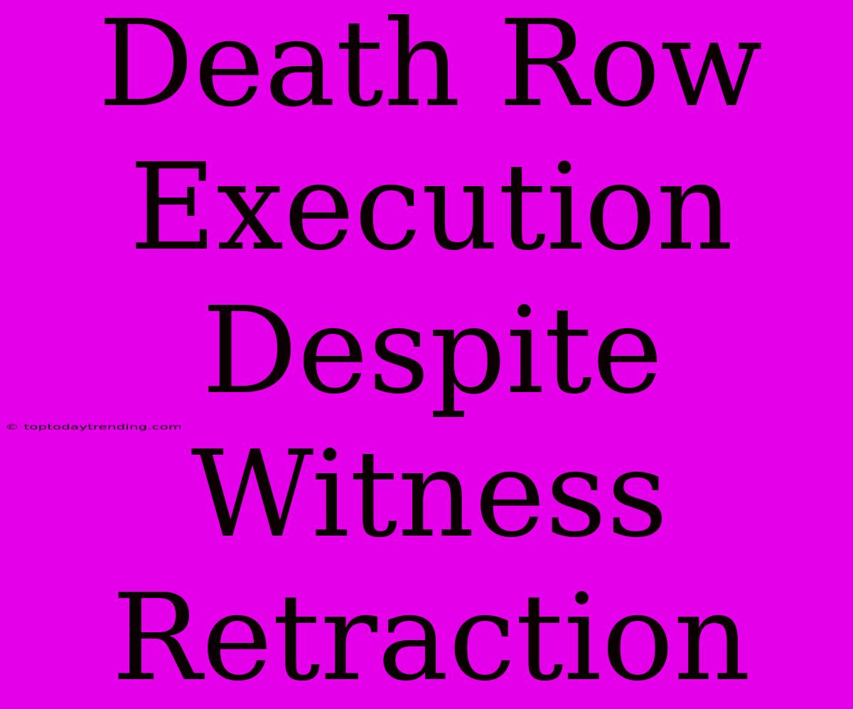 Death Row Execution Despite Witness Retraction