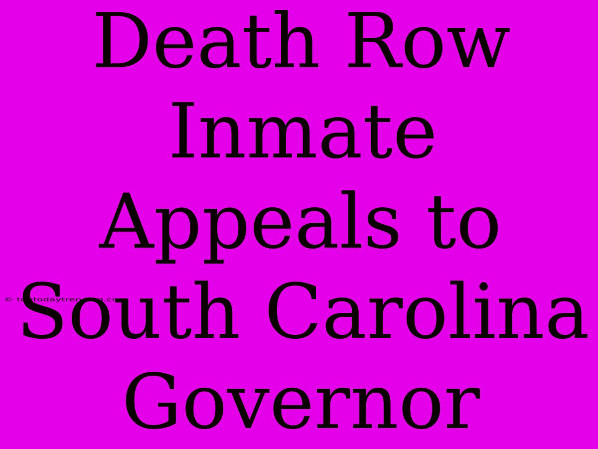 Death Row Inmate Appeals To South Carolina Governor