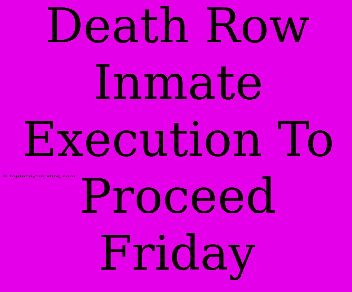 Death Row Inmate Execution To Proceed Friday