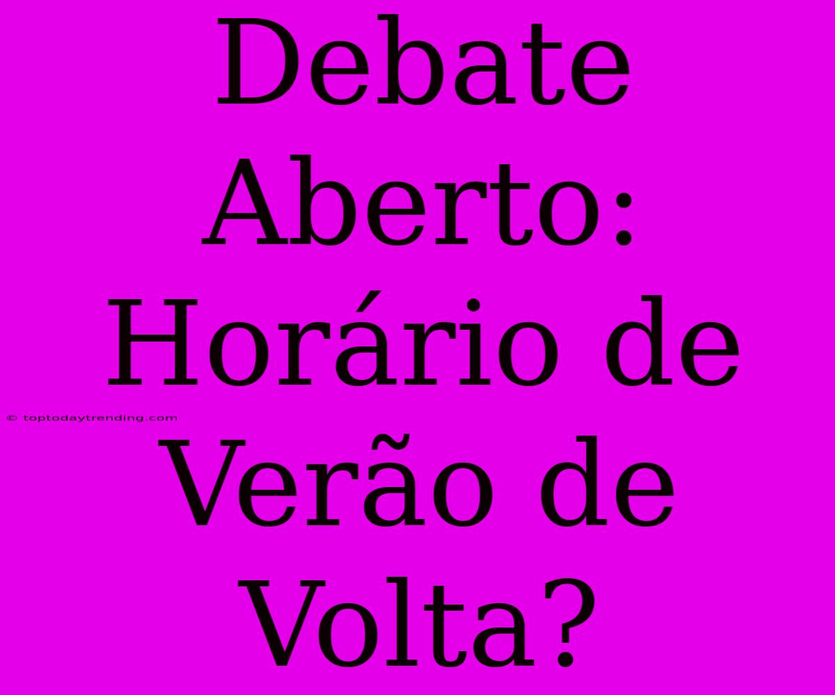 Debate Aberto: Horário De Verão De Volta?