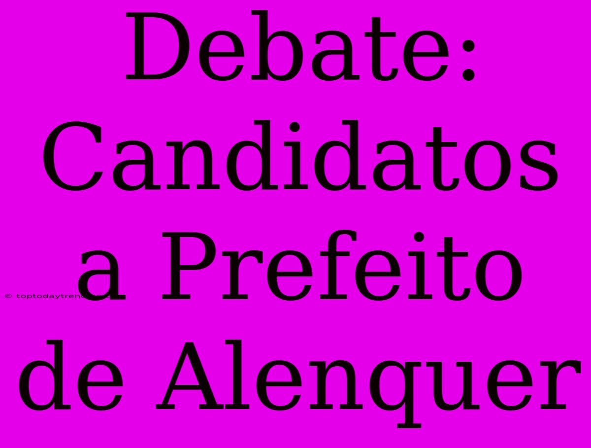 Debate: Candidatos A Prefeito De Alenquer