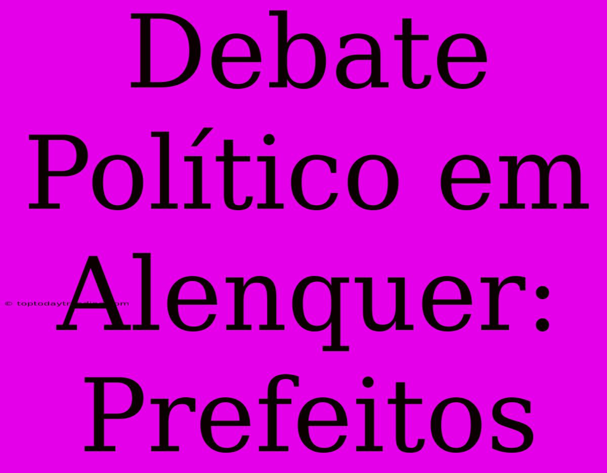 Debate Político Em Alenquer: Prefeitos