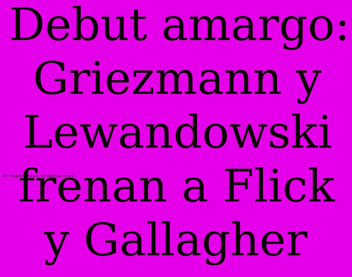 Debut Amargo: Griezmann Y Lewandowski Frenan A Flick Y Gallagher