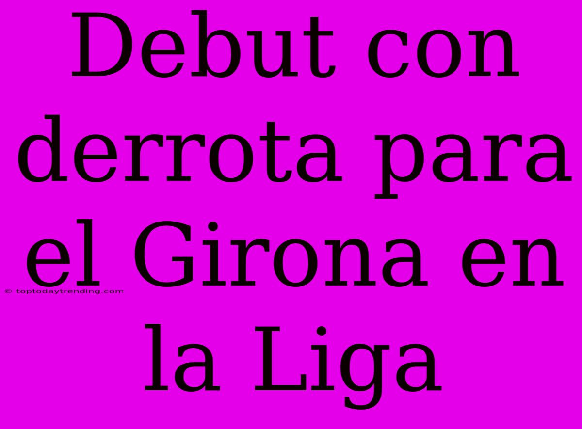 Debut Con Derrota Para El Girona En La Liga