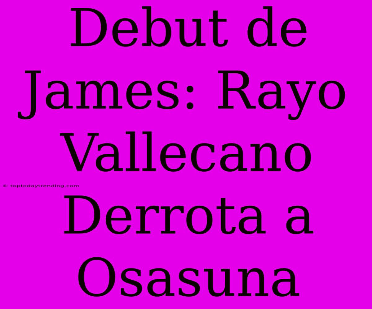 Debut De James: Rayo Vallecano Derrota A Osasuna