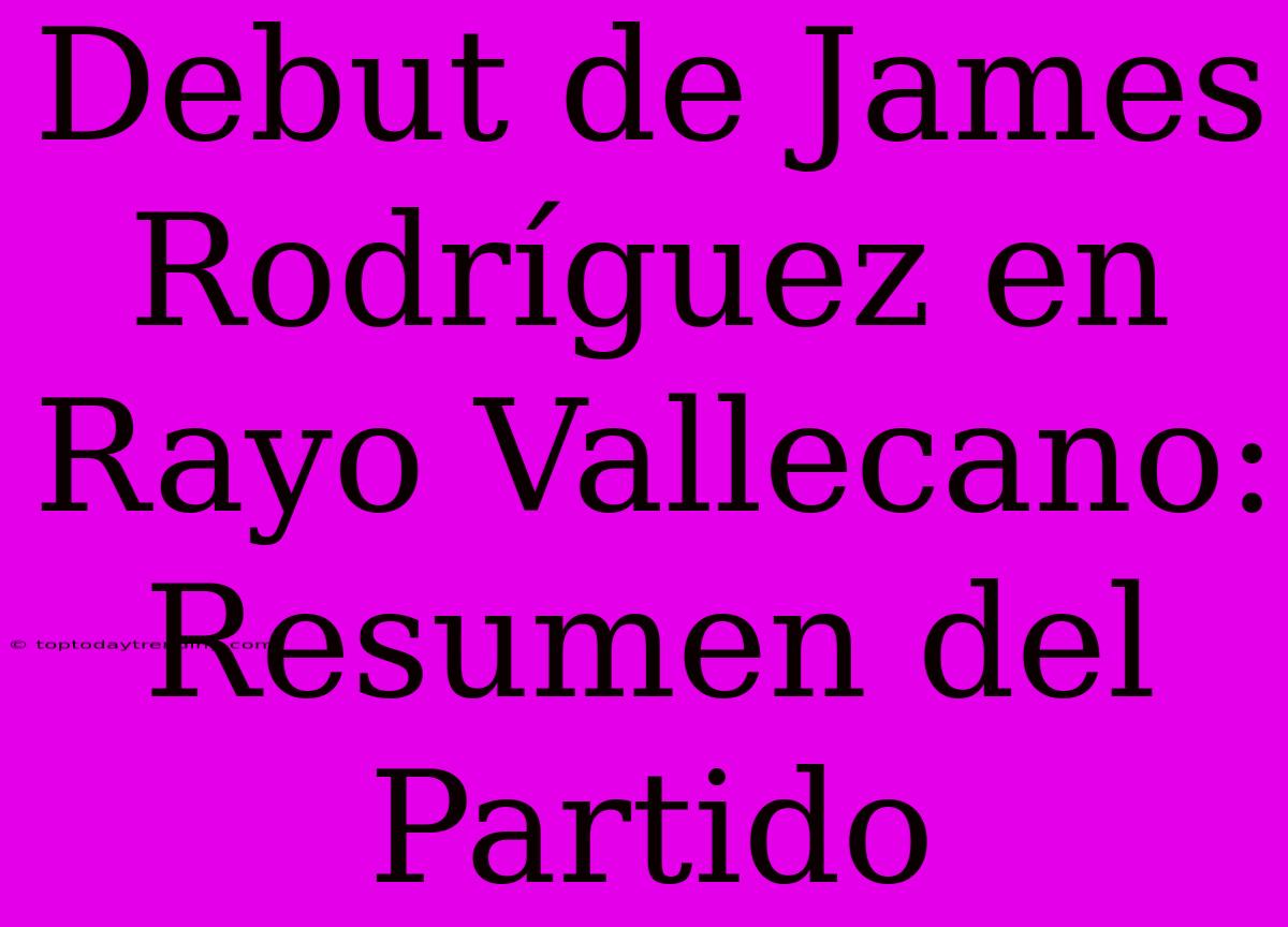 Debut De James Rodríguez En Rayo Vallecano: Resumen Del Partido