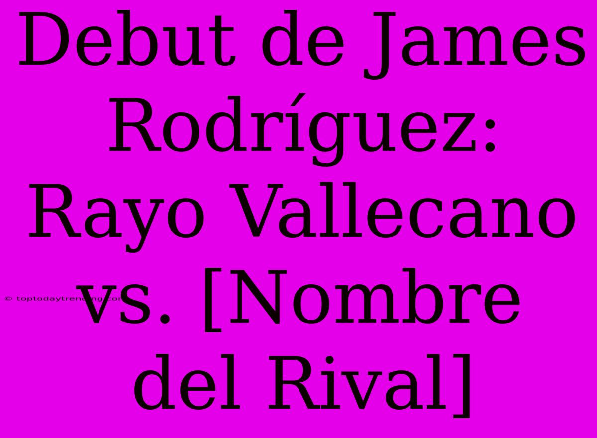 Debut De James Rodríguez: Rayo Vallecano Vs. [Nombre Del Rival]