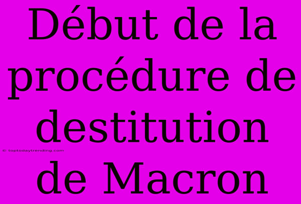 Début De La Procédure De Destitution De Macron