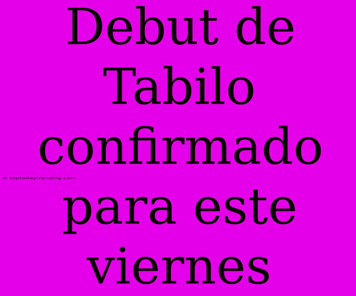 Debut De Tabilo Confirmado Para Este Viernes