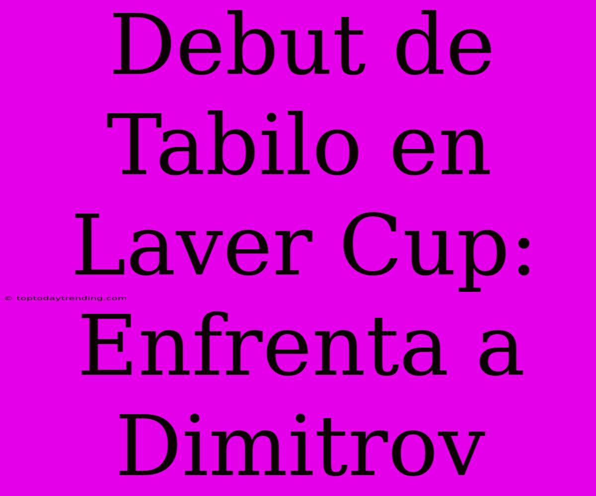 Debut De Tabilo En Laver Cup: Enfrenta A Dimitrov