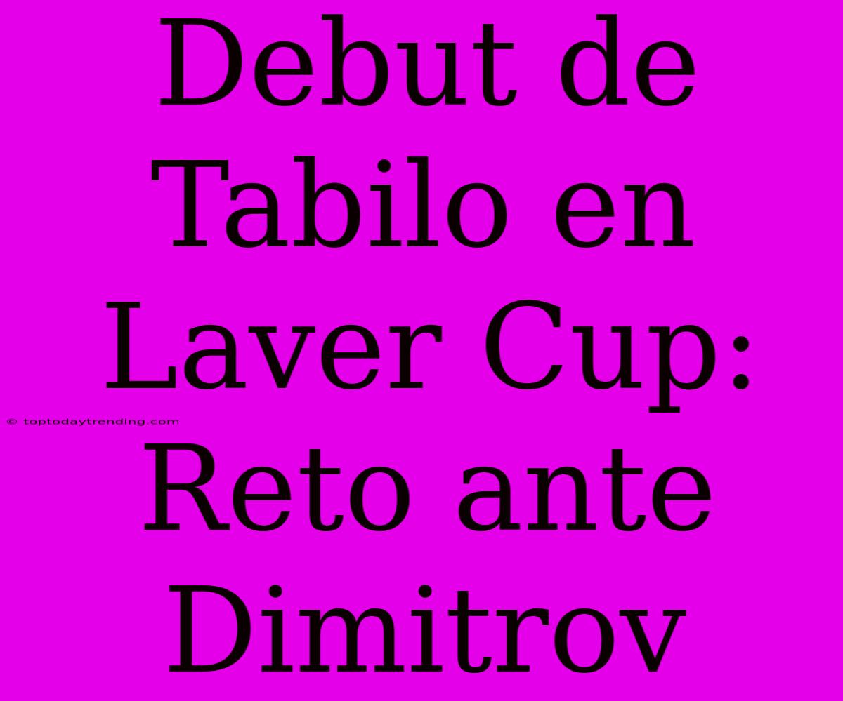 Debut De Tabilo En Laver Cup: Reto Ante Dimitrov