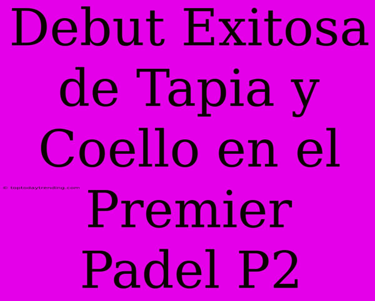 Debut Exitosa De Tapia Y Coello En El Premier Padel P2