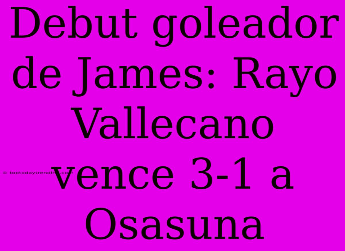 Debut Goleador De James: Rayo Vallecano Vence 3-1 A Osasuna