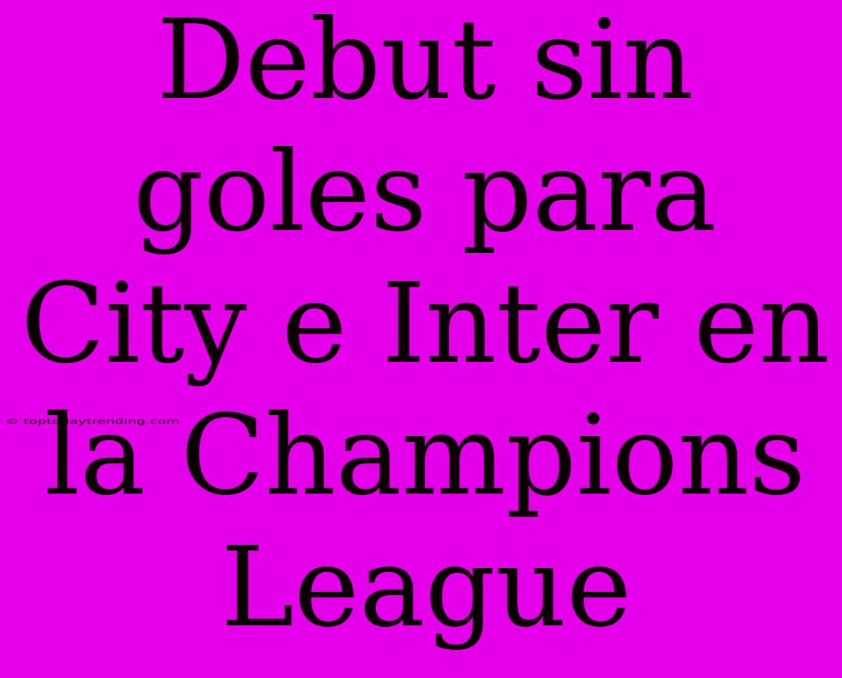 Debut Sin Goles Para City E Inter En La Champions League