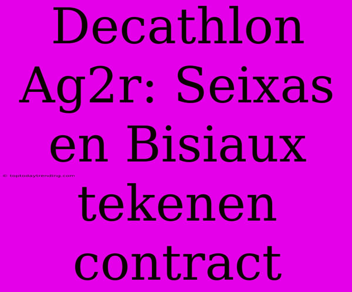 Decathlon Ag2r: Seixas En Bisiaux Tekenen Contract