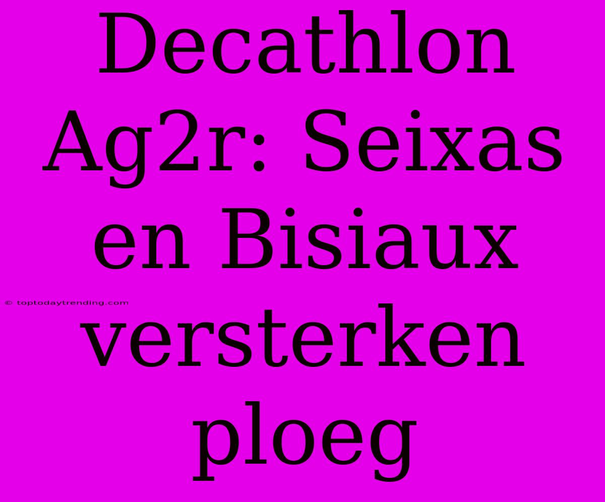 Decathlon Ag2r: Seixas En Bisiaux Versterken Ploeg