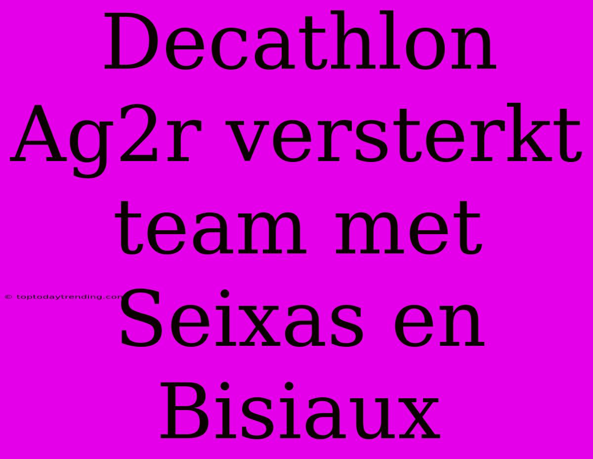 Decathlon Ag2r Versterkt Team Met Seixas En Bisiaux