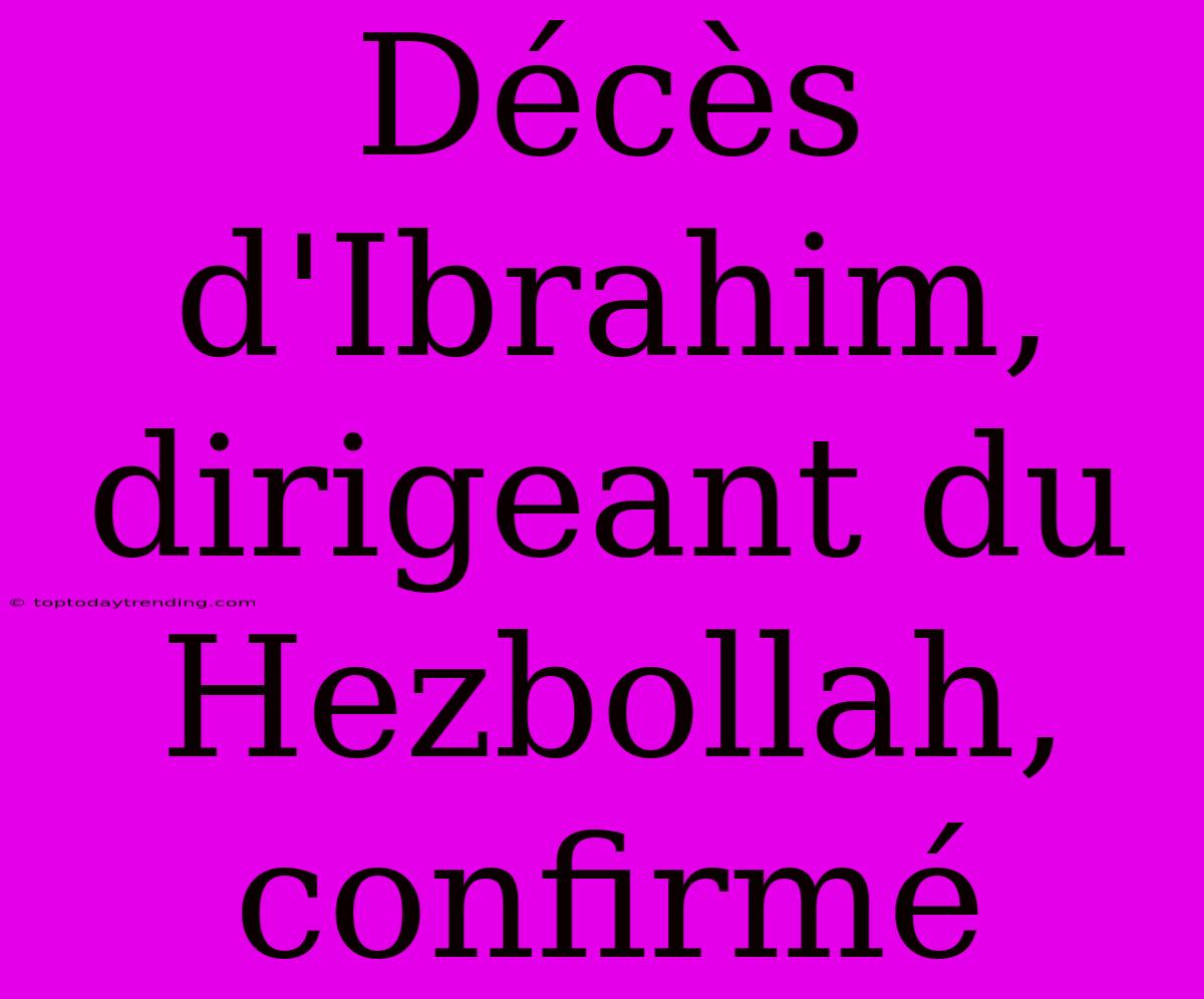 Décès D'Ibrahim, Dirigeant Du Hezbollah, Confirmé