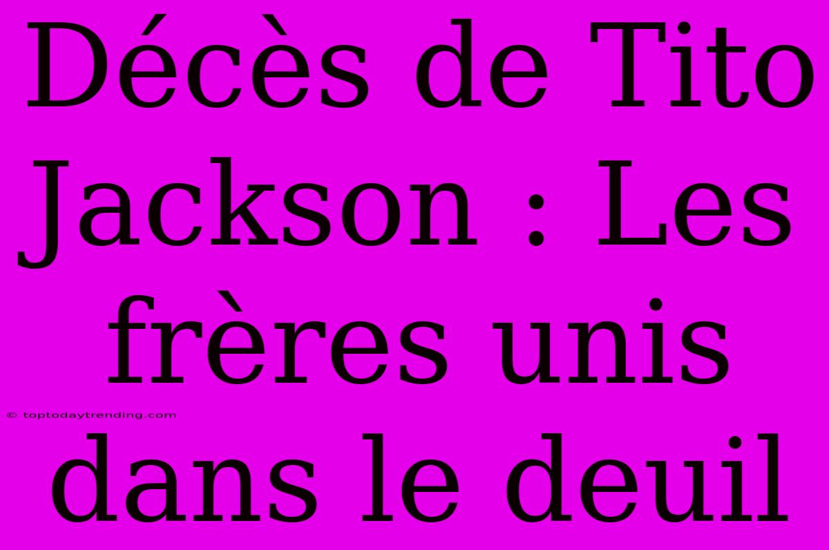 Décès De Tito Jackson : Les Frères Unis Dans Le Deuil