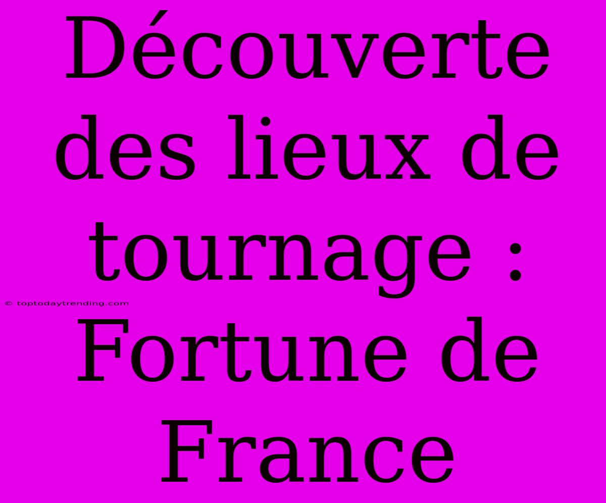 Découverte Des Lieux De Tournage : Fortune De France