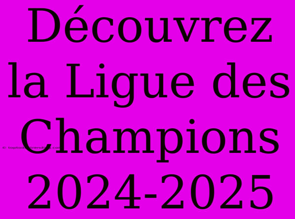 Découvrez La Ligue Des Champions 2024-2025