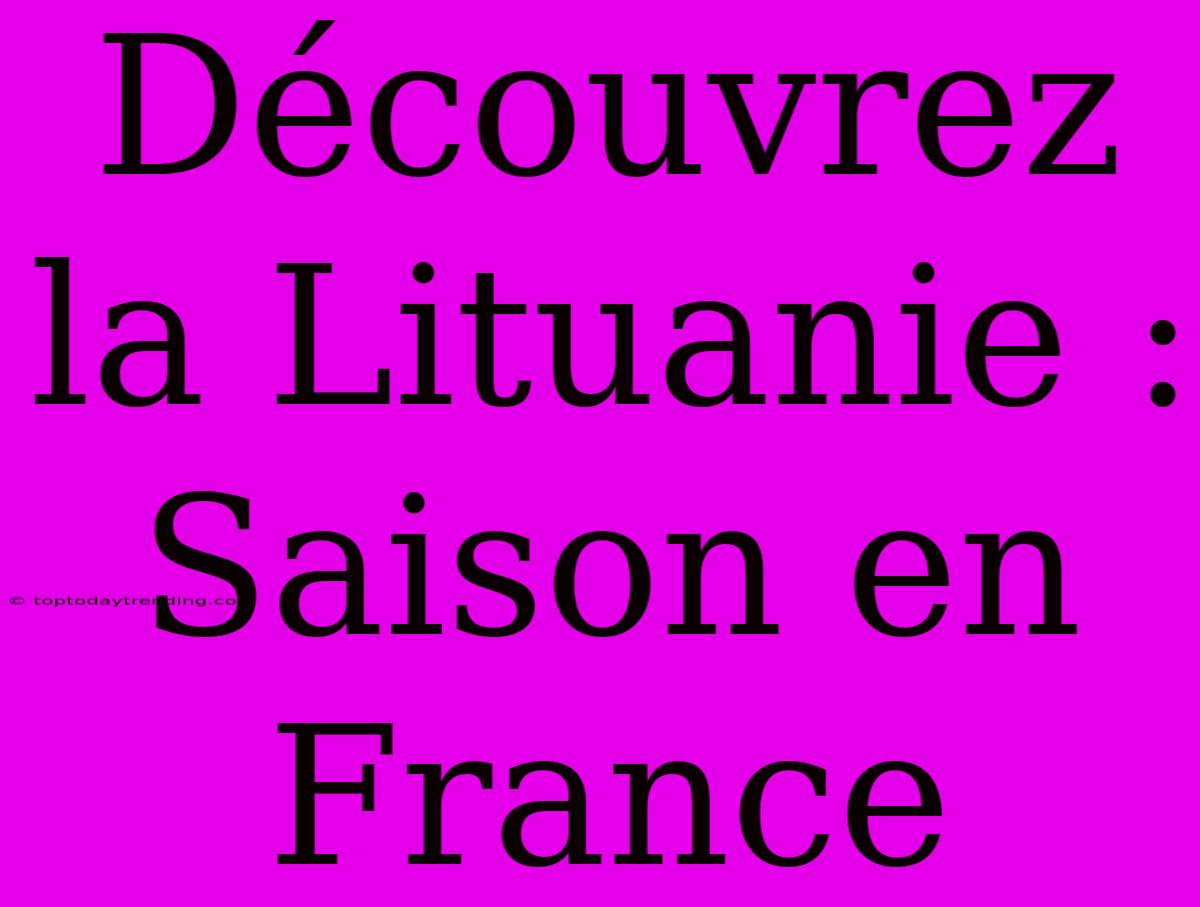 Découvrez La Lituanie : Saison En France